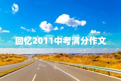 回忆2011中考满分作文 回忆2011中考满分作文