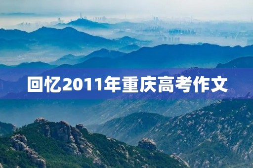 回忆2011年重庆高考作文