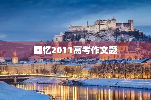 回忆2011高考作文题 回忆2011高考作文题