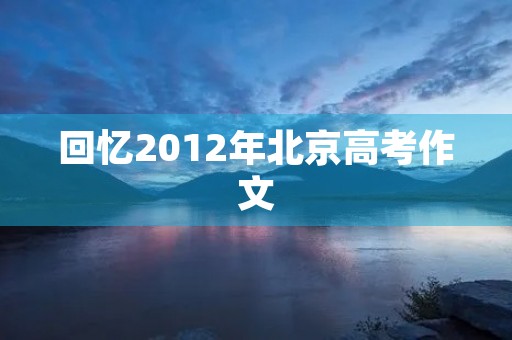 回忆2012年北京高考作文