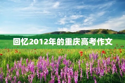 回忆2012年的重庆高考作文