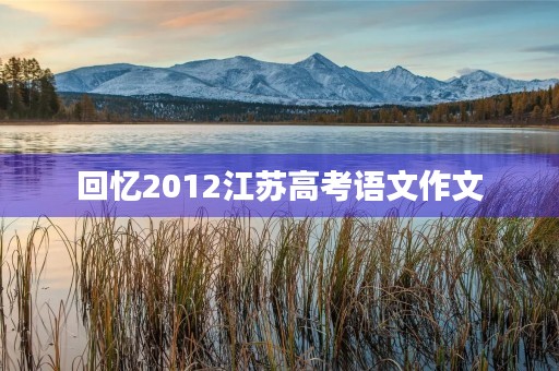 回忆2012江苏高考语文作文