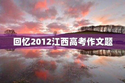 回忆2012江西高考作文题