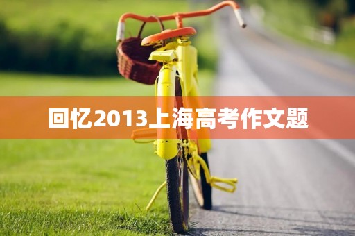 回忆2013上海高考作文题