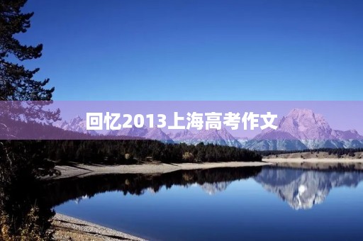 回忆2013上海高考作文 回忆2013上海高考作文