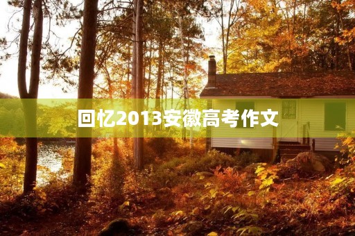回忆2013安徽高考作文 回忆2013安徽高考作文