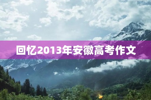 回忆2013年安徽高考作文
