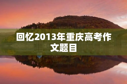 回忆2013年重庆高考作文题目