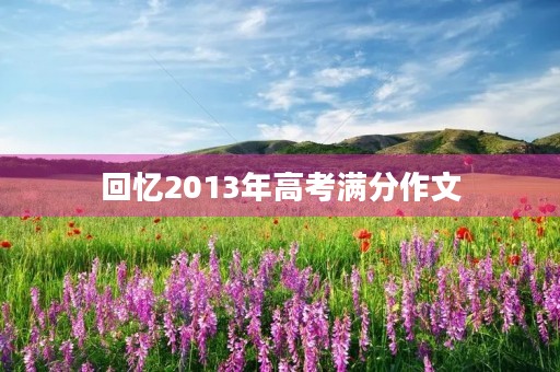 回忆2013年高考满分作文 回忆2013年高考满分作文