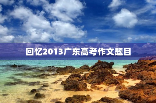 回忆2013广东高考作文题目
