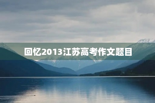 回忆2013江苏高考作文题目