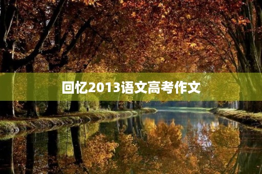 回忆2013语文高考作文 回忆2013语文高考作文