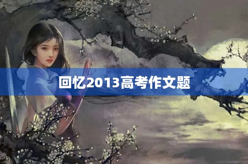 回忆2013高考作文题