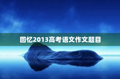 回忆2013高考语文作文题目