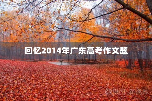回忆2014年广东高考作文题 回忆2014年广东高考作文题