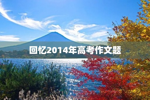 回忆2014年高考作文题 回忆2014年高考作文题