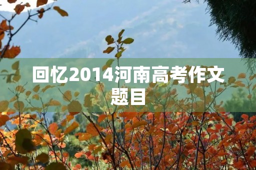回忆2014河南高考作文题目