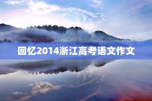 回忆2014浙江高考语文作文