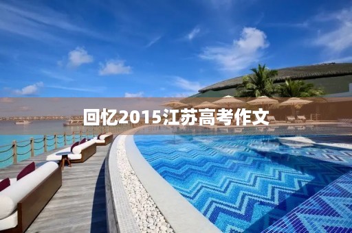 回忆2015江苏高考作文 回忆2015江苏高考作文