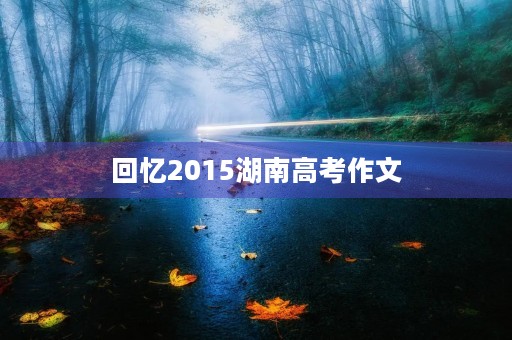 回忆2015湖南高考作文