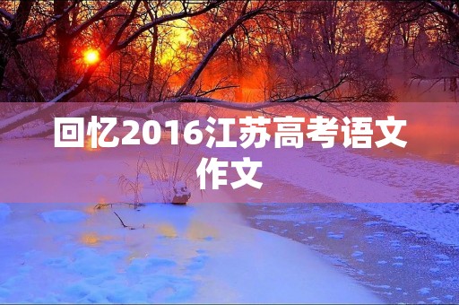 回忆2016江苏高考语文作文