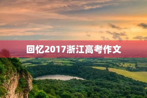 回忆2017浙江高考作文 回忆2017浙江高考作文