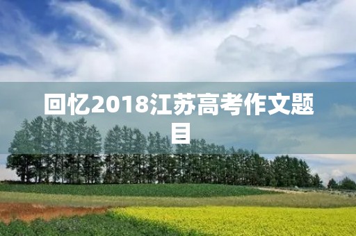 回忆2018江苏高考作文题目