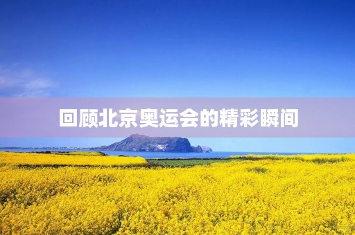 回顾北京奥运会的精彩瞬间 回顾北京奥运会的精彩瞬间