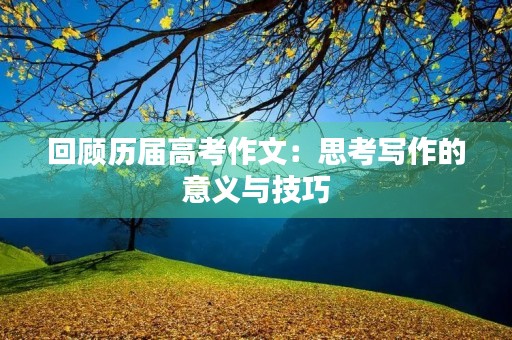 回顾历届高考作文：思考写作的意义与技巧