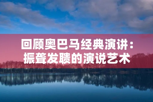 回顾奥巴马经典演讲:振聋发聩的演说艺术 回顾奥巴马经典演讲:振聋发聩的演说艺术
