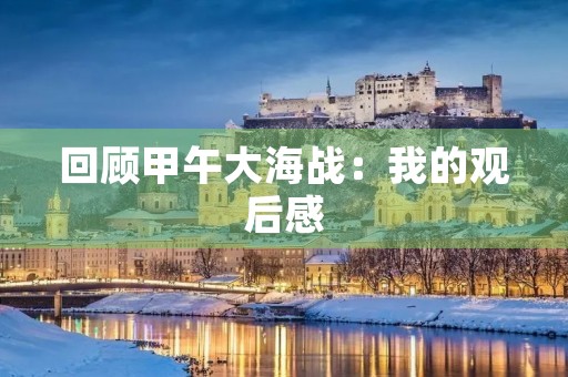 回顾甲午大海战:我的观后感 回顾甲午大海战:我的观后感