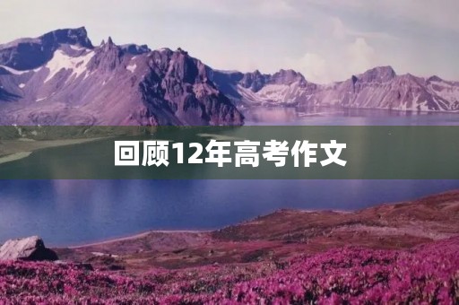 回顾12年高考作文 回顾12年高考作文