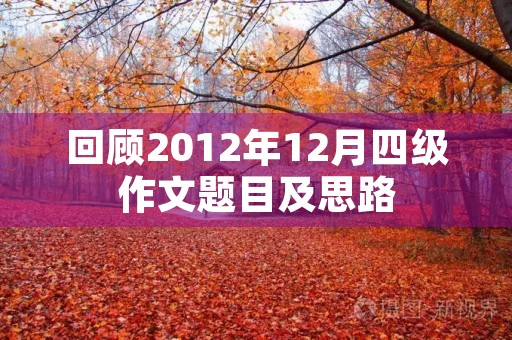 回顾2012年12月四级作文题目及思路 回顾2012年12月四级作文题目及思路