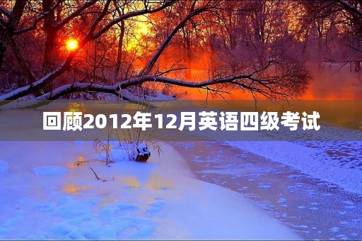回顾2012年12月英语四级考试 回顾2012年12月英语四级考试