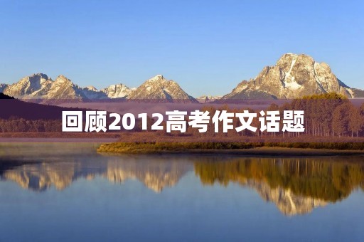 回顾2012高考作文话题