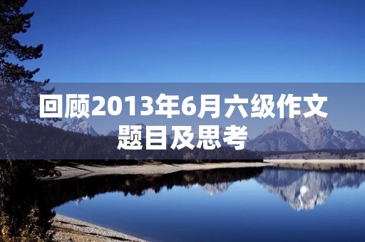 回顾2013年6月六级作文题目及思考
