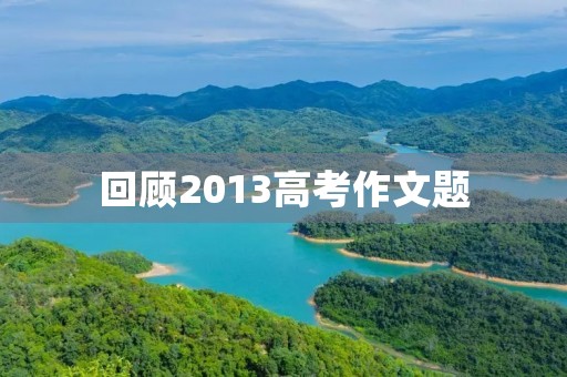 回顾2013高考作文题 回顾2013高考作文题