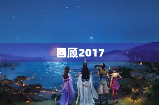 回顾2017,我个人工作总结 回顾2017,我个人工作总结
