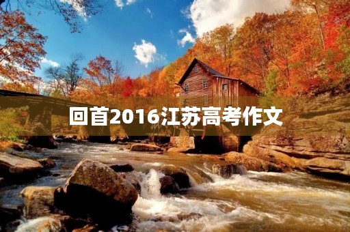 回首2016江苏高考作文 回首2016江苏高考作文