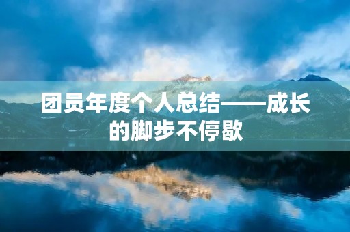 团员年度个人总结——成长的脚步不停歇 团员年度个人总结——成长的脚步不停歇