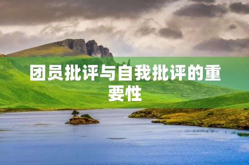 团员批评与自我批评的重要性