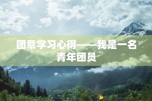 团章学习心得——我是一名青年团员
