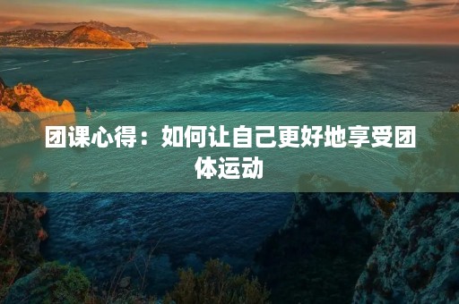 团课心得:如何让自己更好地享受团体运动 团课心得:如何让自己更好地享受团体运动