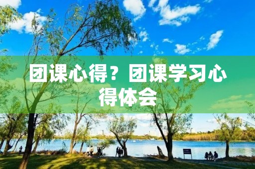团课心得？团课学习心得体会