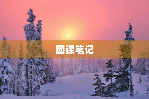 团课笔记(团课学习笔记(具体的))