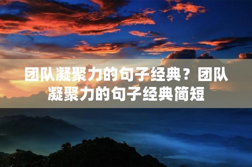 团队凝聚力的句子经典？团队凝聚力的句子经典简短