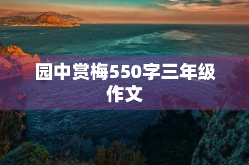 园中赏梅550字三年级作文 园中赏梅550字三年级作文