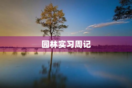 园林实习周记 园林实习周记