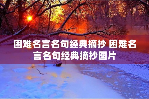 困难名言名句经典摘抄 困难名言名句经典摘抄图片 困难名言名句经典摘抄 困难名言名句经典摘抄图片