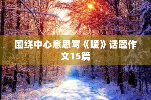 围绕中心意思写《暖》话题作文15篇 围绕中心意思写《暖》话题作文15篇